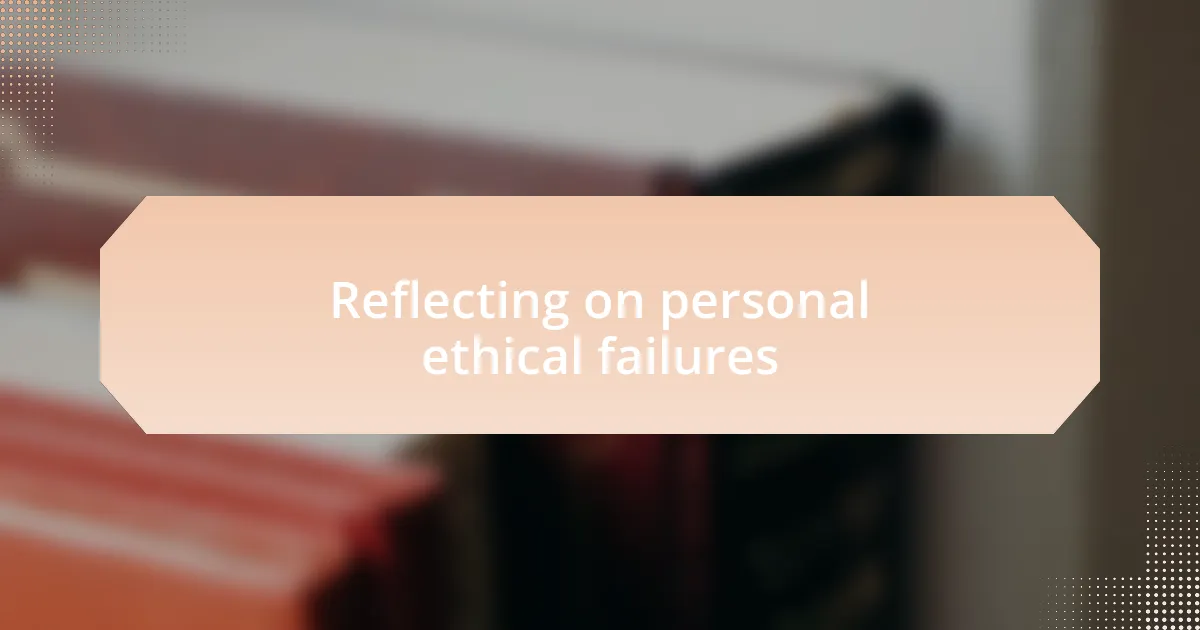 Reflecting on personal ethical failures