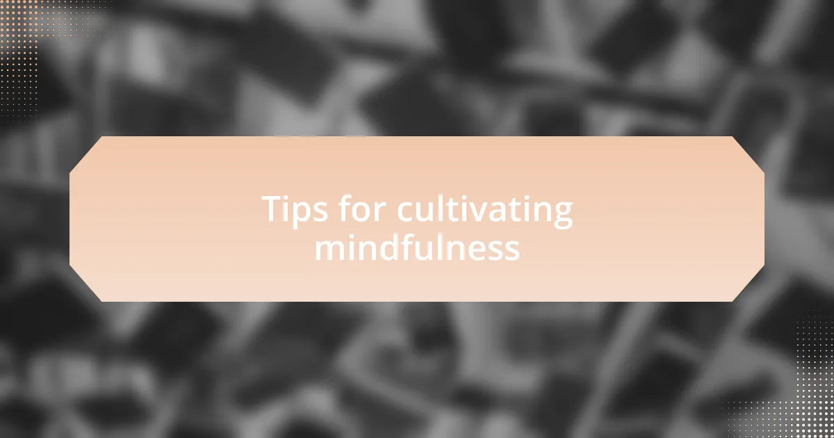 Tips for cultivating mindfulness